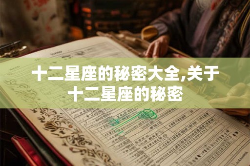 十二星座的秘密大全,关于十二星座的秘密