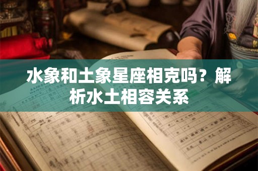 水象和土象星座相克吗？解析水土相容关系