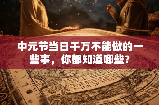 中元节当日千万不能做的一些事，你都知道哪些？