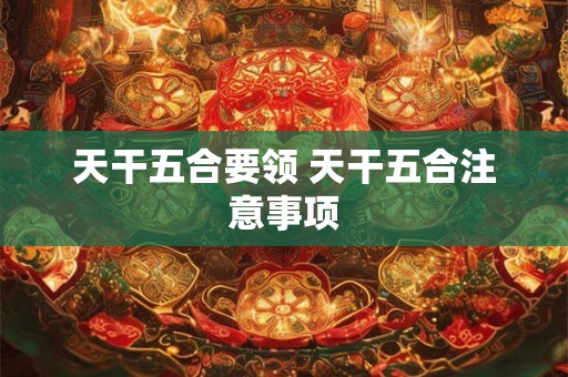 天干五合要领 天干五合注意事项