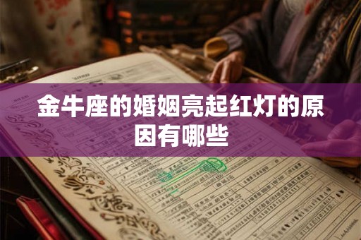 金牛座的婚姻亮起红灯的原因有哪些 金牛座的婚姻亮起红灯的原因有哪些