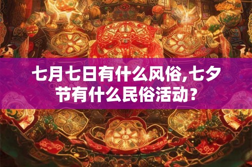 七月七日有什么风俗,七夕节有什么民俗活动？