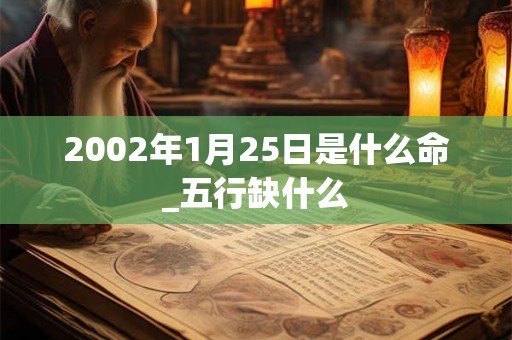 2002年1月25日是什么命_五行缺什么