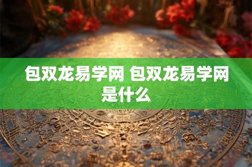 包双龙易学网 包双龙易学网是什么 包双龙易学网 包双龙易学网是什么