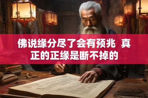 佛说缘分尽了会有预兆 真正的正缘是断不掉的 佛说缘分尽了会有预兆 真正的正缘是断不掉的