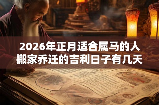 2026年正月适合属马的人搬家乔迁的吉利日子有几天？