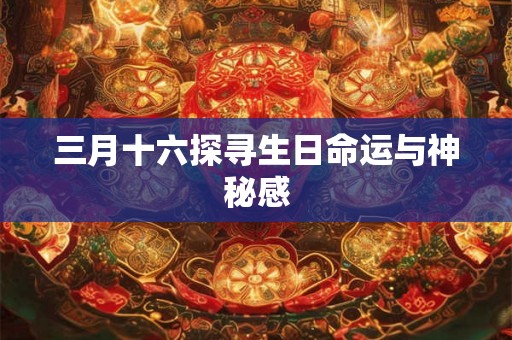 三月十六探寻生日命运与神秘感