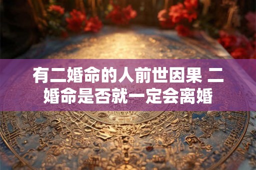 有二婚命的人前世因果 二婚命是否就一定会离婚
