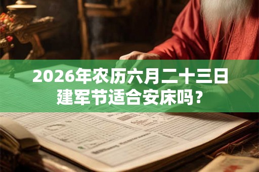 2026年农历六月二十三日建军节适合安床吗? 2026年农历六月二十三日建军节适合安床吗?