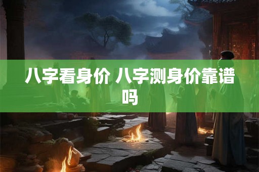 八字看身价 八字测身价靠谱吗