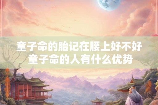 童子命的胎记在腰上好不好 童子命的人有什么优势