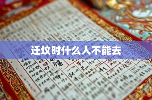 迁坟时什么人不能去