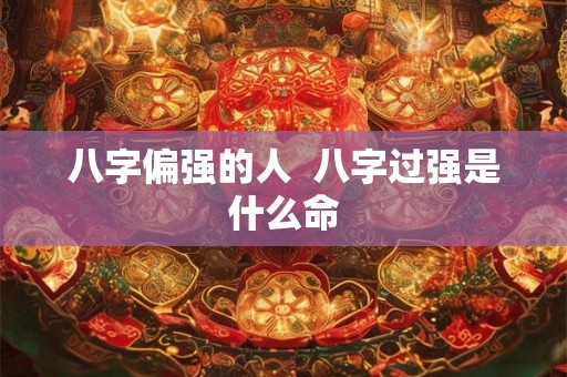 八字偏强的人  八字过强是什么命