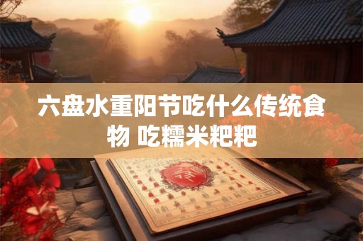 六盘水重阳节吃什么传统食物 吃糯米粑粑