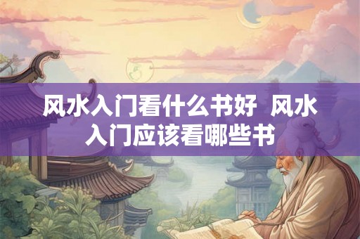 风水入门看什么书好  风水入门应该看哪些书
