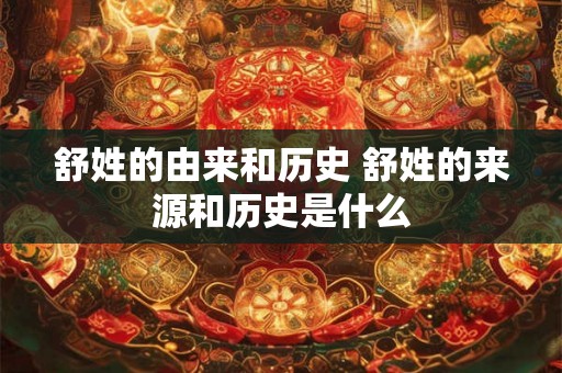 舒姓的由来和历史 舒姓的来源和历史是什么