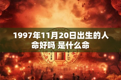1997年11月20日出生的人命好吗 是什么命 1997年11月20日出生的人命好吗 是什么命