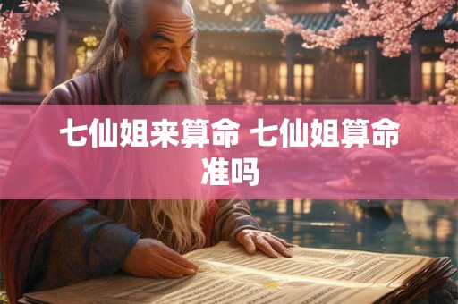 七仙姐来算命 七仙姐算命准吗 七仙姐来算命 七仙姐算命准吗