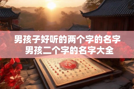 男孩子好听的两个字的名字  男孩二个字的名字大全