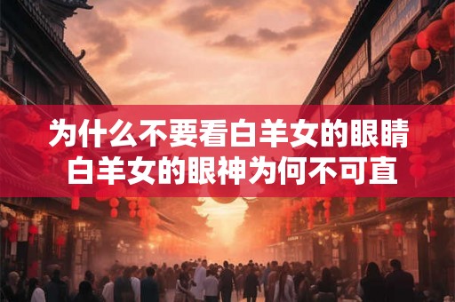 为什么不要看白羊女的眼睛 白羊女的眼神为何不可直视