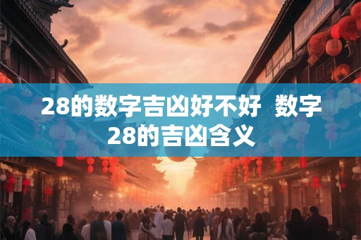 28的数字吉凶好不好  数字28的吉凶含义