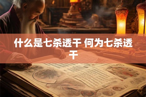 什么是七杀透干 何为七杀透干