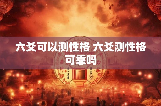 六爻可以测性格 六爻测性格可靠吗
