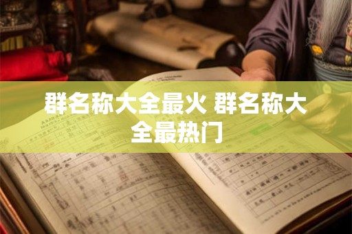 群名称大全最火 群名称大全最热门