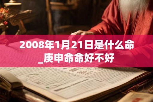 2008年1月21日是什么命_庚申命命好不好