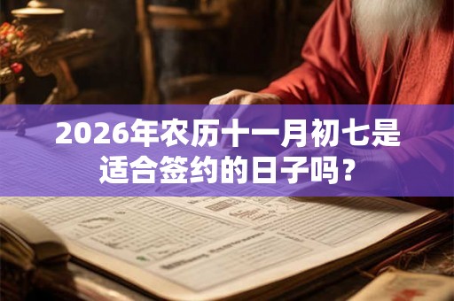 2026年农历十一月初七是适合签约的日子吗？