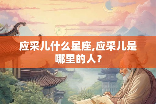 应采儿什么星座,应采儿是哪里的人？
