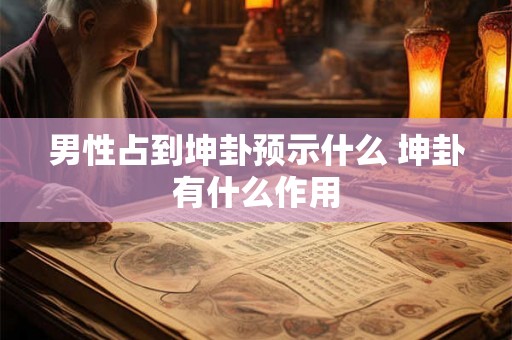男性占到坤卦预示什么 坤卦有什么作用