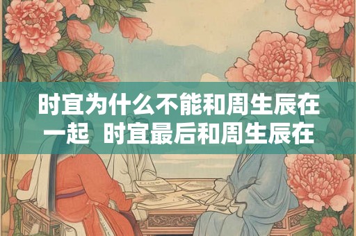 时宜为什么不能和周生辰在一起 时宜最后和周生辰在一起了吗 时宜为什么不能和周生辰在一起 时宜最后和周生辰在一起了吗