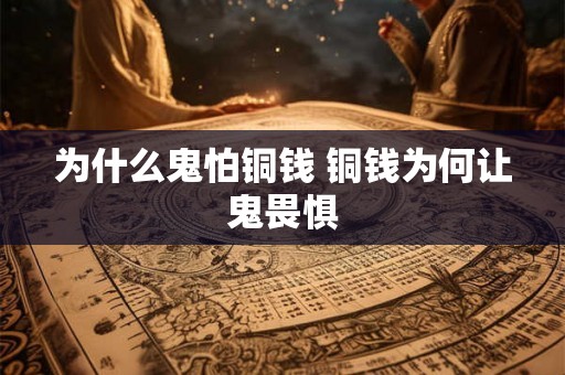 为什么鬼怕铜钱 铜钱为何让鬼畏惧