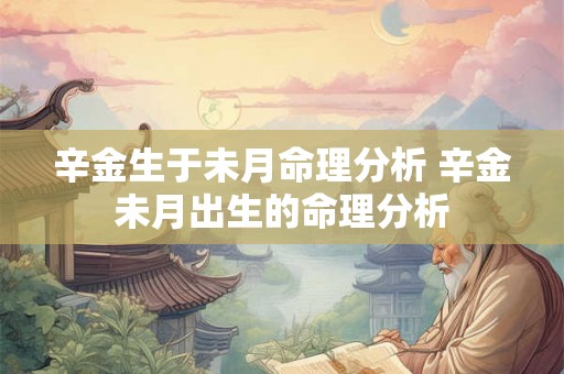 辛金生于未月命理分析 辛金未月出生的命理分析