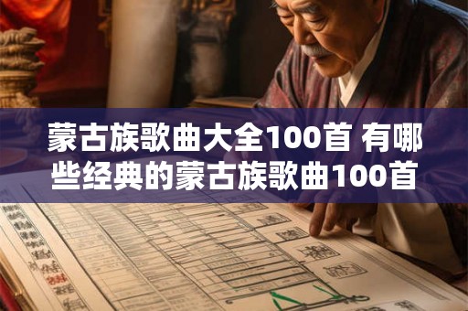 蒙古族歌曲大全100首 有哪些经典的蒙古族歌曲100首