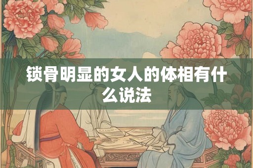 锁骨明显的女人的体相有什么说法
