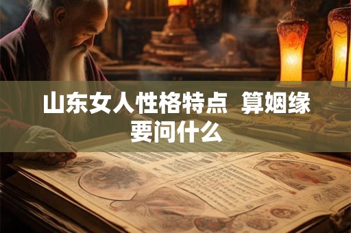 山东女人性格特点  算姻缘要问什么