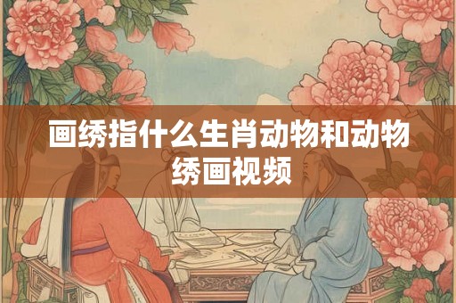 画绣指什么生肖动物和动物 绣画视频
