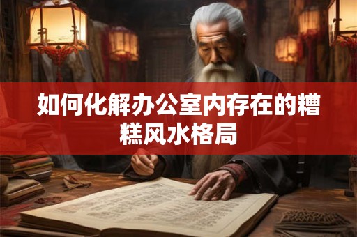 如何化解办公室内存在的糟糕风水格局