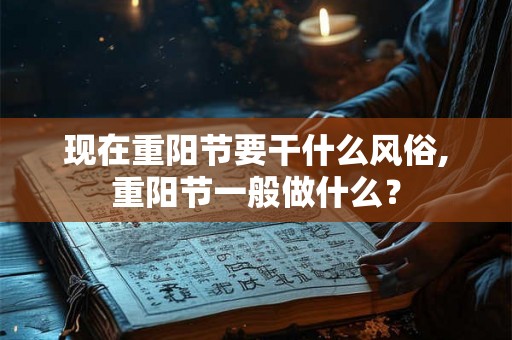 现在重阳节要干什么风俗,重阳节一般做什么？