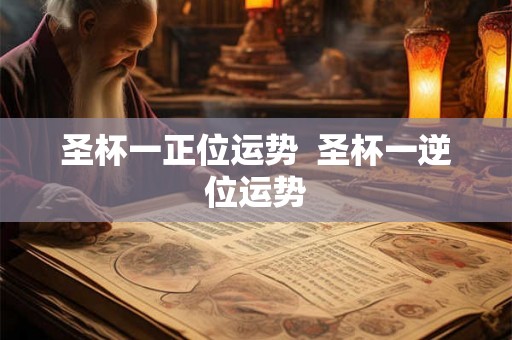 圣杯一正位运势  圣杯一逆位运势