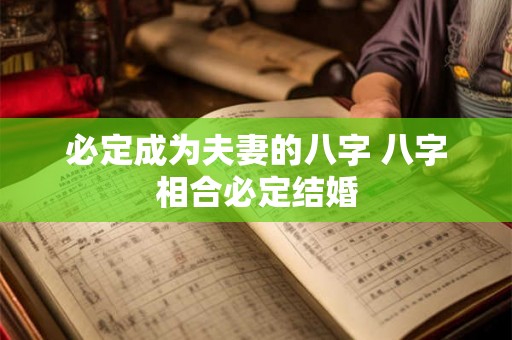必定成为夫妻的八字 八字相合必定结婚