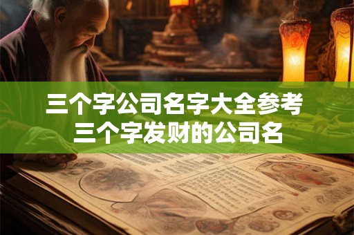 三个字公司名字大全参考 三个字发财的公司名