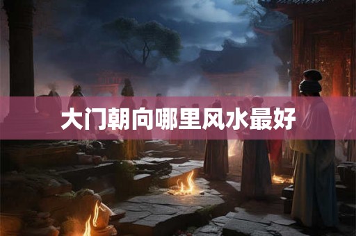大门朝向哪里风水最好