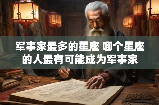 军事家最多的星座 哪个星座的人最有可能成为军事家