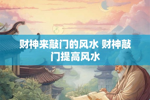 财神来敲门的风水 财神敲门提高风水