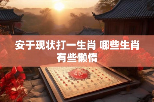 安于现状打一生肖 哪些生肖有些懒惰
