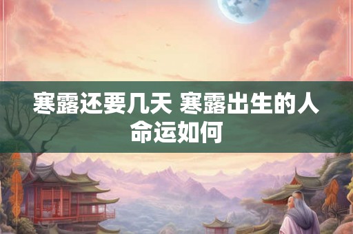 寒露还要几天 寒露出生的人命运如何