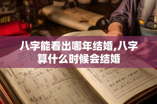 八字能看出哪年结婚,八字算什么时候会结婚